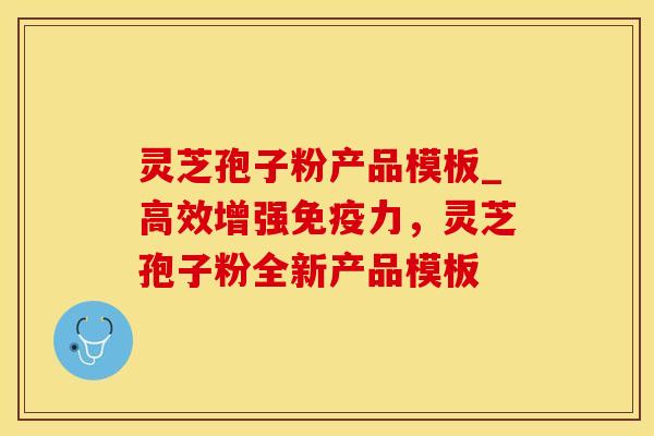 灵芝孢子粉产品模板_高效增强免疫力，灵芝孢子粉全新产品模板