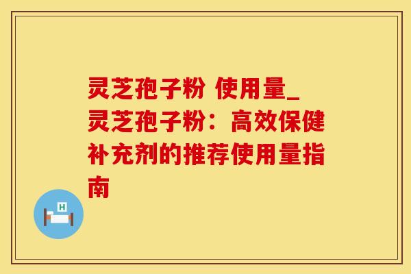 灵芝孢子粉 使用量_灵芝孢子粉：高效保健补充剂的推荐使用量指南