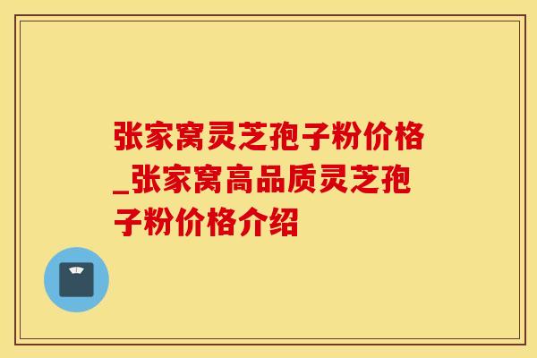 张家窝灵芝孢子粉价格_张家窝高品质灵芝孢子粉价格介绍