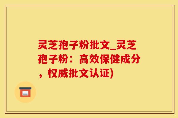 灵芝孢子粉批文_灵芝孢子粉：高效保健成分，权威批文认证)