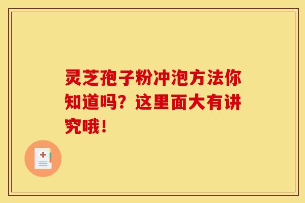灵芝孢子粉冲泡方法你知道吗？这里面大有讲究哦！