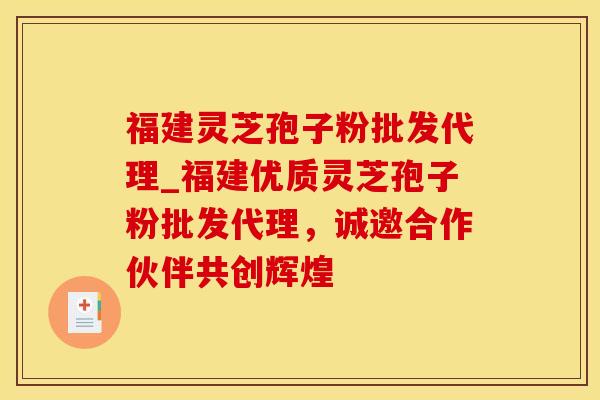 福建灵芝孢子粉批发代理_福建优质灵芝孢子粉批发代理，诚邀合作伙伴共创辉煌