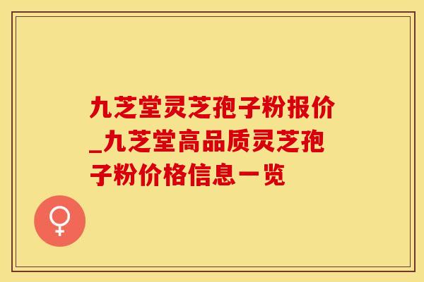九芝堂灵芝孢子粉报价_九芝堂高品质灵芝孢子粉价格信息一览