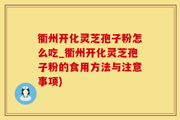 衢州开化灵芝孢子粉怎么吃_衢州开化灵芝孢子粉的食用方法与注意事项)
