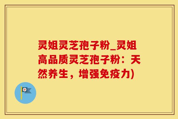 灵姐灵芝孢子粉_灵姐高品质灵芝孢子粉：天然养生，增强免疫力)