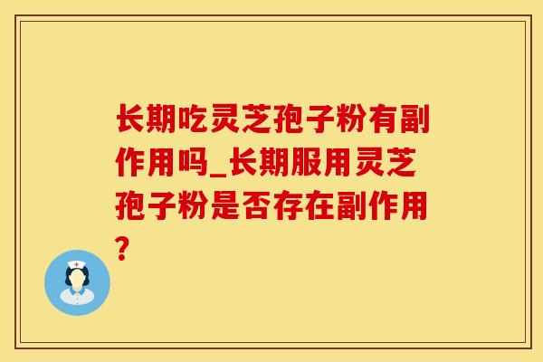 长期吃灵芝孢子粉有副作用吗_长期服用灵芝孢子粉是否存在副作用？
