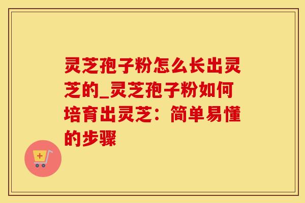 灵芝孢子粉怎么长出灵芝的_灵芝孢子粉如何培育出灵芝：简单易懂的步骤