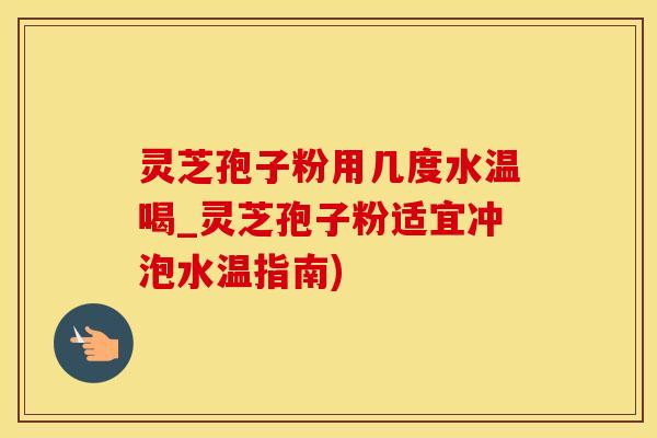 灵芝孢子粉用几度水温喝_灵芝孢子粉适宜冲泡水温指南)