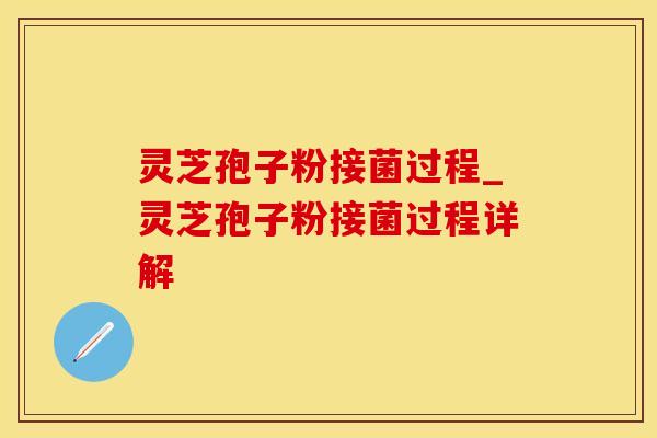 灵芝孢子粉接菌过程_灵芝孢子粉接菌过程详解