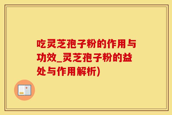 吃灵芝孢子粉的作用与功效_灵芝孢子粉的益处与作用解析)