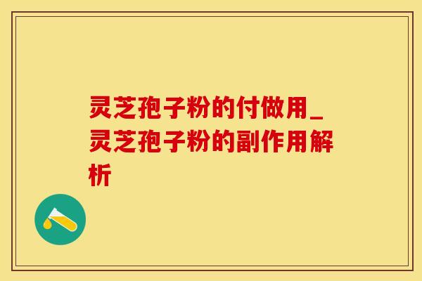 灵芝孢子粉的付做用_灵芝孢子粉的副作用解析