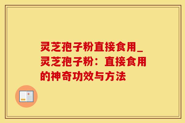 灵芝孢子粉直接食用_灵芝孢子粉：直接食用的神奇功效与方法