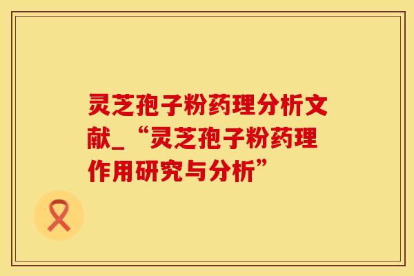 灵芝孢子粉药理分析文献_“灵芝孢子粉药理作用研究与分析”