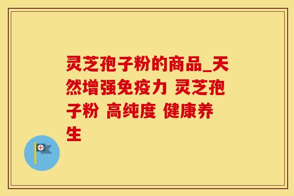 灵芝孢子粉的商品_天然增强免疫力 灵芝孢子粉 高纯度 健康养生
