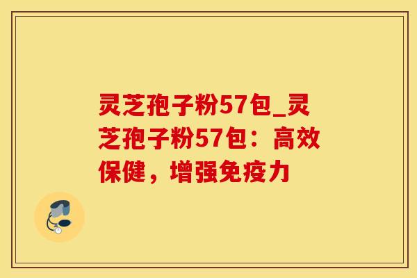 灵芝孢子粉57包_灵芝孢子粉57包：高效保健，增强免疫力