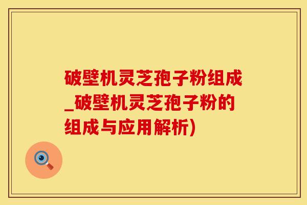 破壁机灵芝孢子粉组成_破壁机灵芝孢子粉的组成与应用解析) 破壁机灵芝孢子粉组成_破壁机灵芝孢子粉的组成与应用解析)