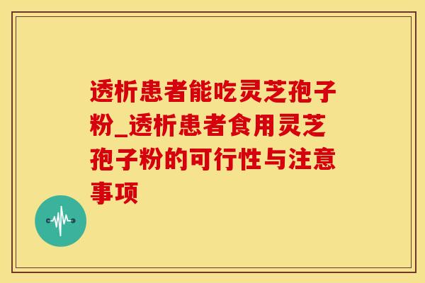 透析患者能吃灵芝孢子粉_透析患者食用灵芝孢子粉的可行性与注意事项