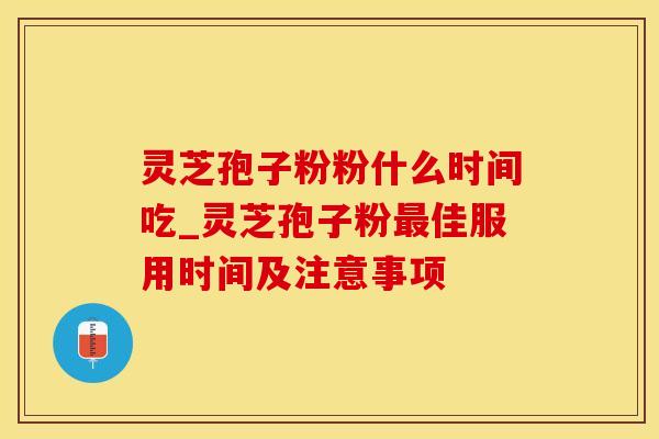 灵芝孢子粉粉什么时间吃_灵芝孢子粉最佳服用时间及注意事项