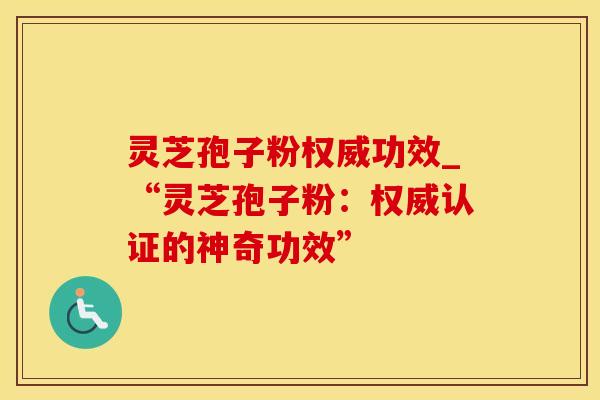 灵芝孢子粉权威功效_“灵芝孢子粉：权威认证的神奇功效”