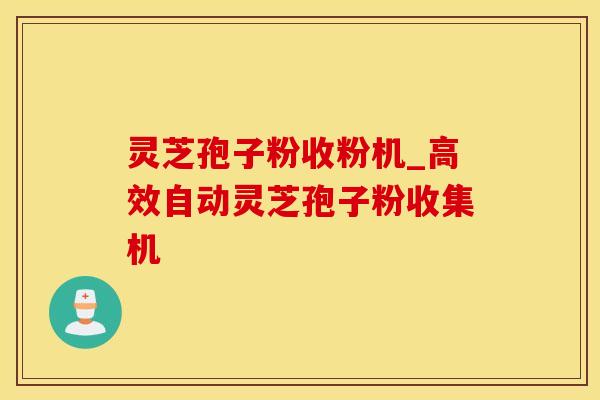 灵芝孢子粉收粉机_高效自动灵芝孢子粉收集机