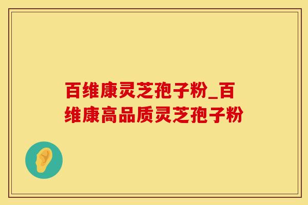 百维康灵芝孢子粉_百维康高品质灵芝孢子粉