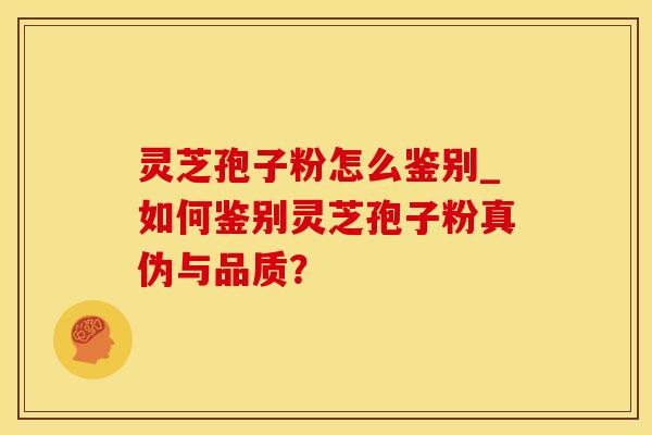 灵芝孢子粉怎么鉴别_如何鉴别灵芝孢子粉真伪与品质？