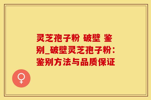 灵芝孢子粉 破壁 鉴别_破壁灵芝孢子粉：鉴别方法与品质保证