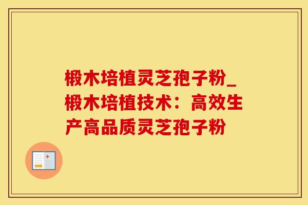 椴木培植灵芝孢子粉_椴木培植技术：高效生产高品质灵芝孢子粉