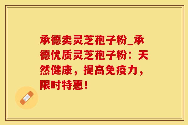 承德卖灵芝孢子粉_承德优质灵芝孢子粉：天然健康，提高免疫力，限时特惠！