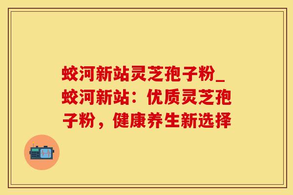 蛟河新站灵芝孢子粉_蛟河新站：优质灵芝孢子粉，健康养生新选择