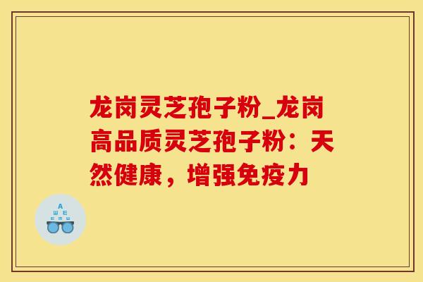 龙岗灵芝孢子粉_龙岗高品质灵芝孢子粉：天然健康，增强免疫力