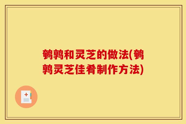 鹌鹑和灵芝的做法(鹌鹑灵芝佳肴制作方法)