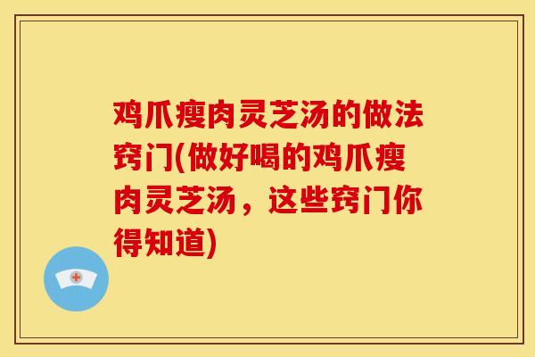 鸡爪瘦肉灵芝汤的做法窍门(做好喝的鸡爪瘦肉灵芝汤，这些窍门你得知道)