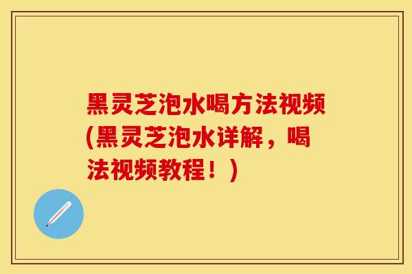 黑灵芝泡水喝方法视频(黑灵芝泡水详解，喝法视频教程！)