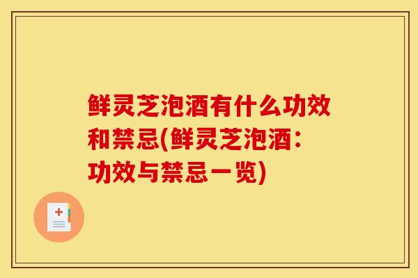 鲜灵芝泡酒有什么功效和禁忌(鲜灵芝泡酒：功效与禁忌一览)