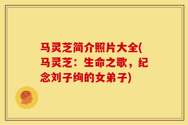 马灵芝简介照片大全(马灵芝：生命之歌，纪念刘子绚的女弟子)