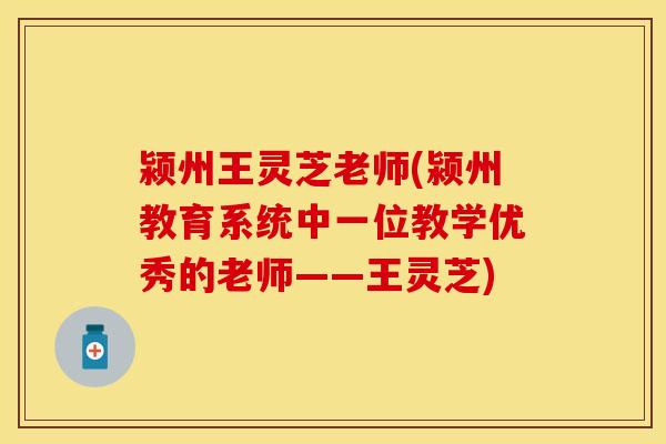 颍州王灵芝老师(颍州教育系统中一位教学优秀的老师——王灵芝)