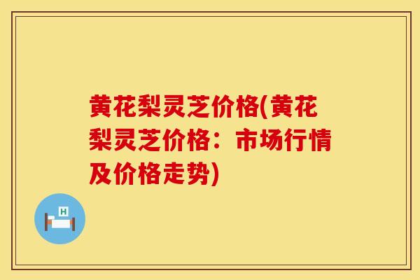 黄花梨灵芝价格(黄花梨灵芝价格：市场行情及价格走势)