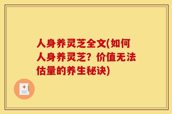 人身养灵芝全文(如何人身养灵芝?价值无法估量的养生秘诀)