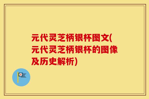 元代灵芝柄银杯图文(元代灵芝柄银杯的图像及历史解析)