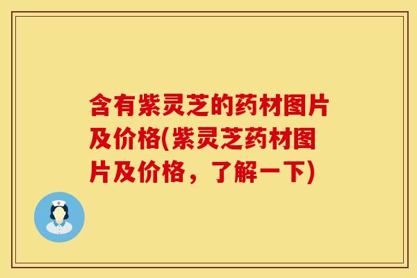 含有紫灵芝的药材图片及价格(紫灵芝药材图片及价格，了解一下)
