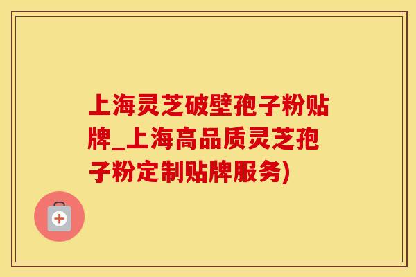 上海灵芝破壁孢子粉贴牌_上海高品质灵芝孢子粉定制贴牌服务)