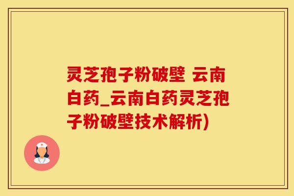 灵芝孢子粉破壁 云南白药_云南白药灵芝孢子粉破壁技术解析)